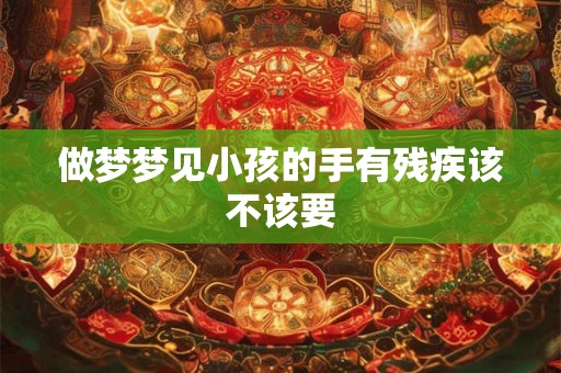 做梦梦见小孩的手有残疾该不该要