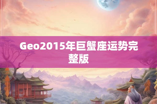 Geo2015年巨蟹座运势完整版