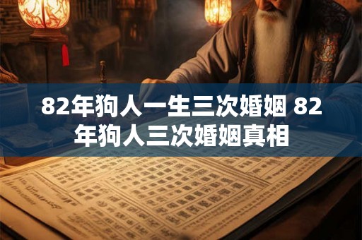 82年狗人一生三次婚姻 82年狗人三次婚姻真相