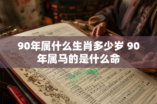 90年属什么生肖多少岁 90年属马的是什么命