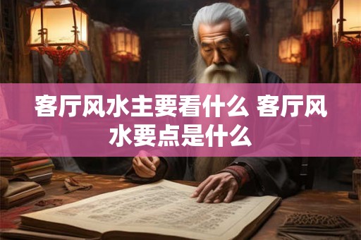 客厅风水主要看什么 客厅风水要点是什么