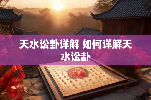 天水讼卦详解 如何详解天水讼卦
