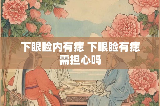 下眼睑内有痣 下眼睑有痣需担心吗