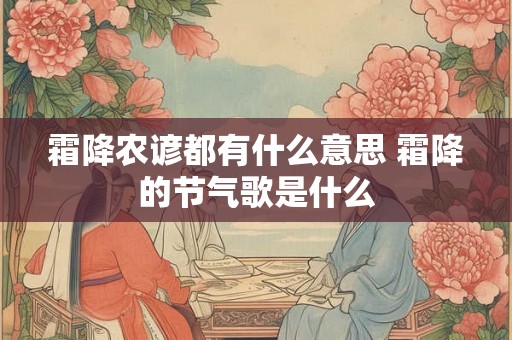 霜降农谚都有什么意思 霜降的节气歌是什么 霜降农谚都有什么意思 霜降的节气歌是什么