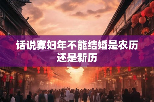 话说寡妇年不能结婚是农历还是新历