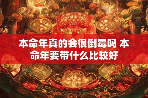 本命年真的会很倒霉吗 本命年要带什么比较好