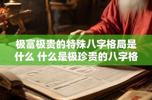 极富极贵的特殊八字格局是什么 什么是极珍贵的八字格局
