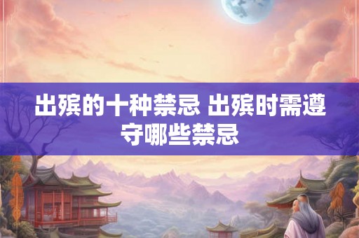 出殡的十种禁忌 出殡时需遵守哪些禁忌