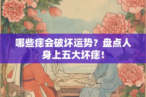 哪些痣会破坏运势？盘点人身上五大坏痣！
