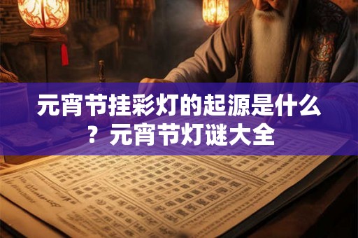 元宵节挂彩灯的起源是什么？元宵节灯谜大全