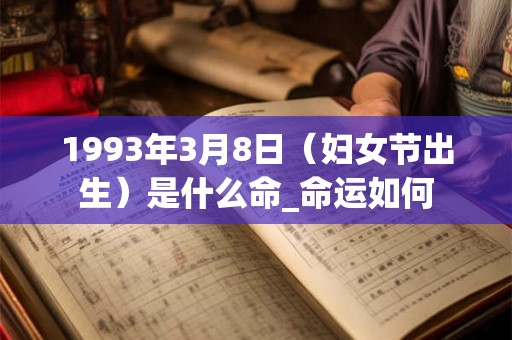 1993年3月8日（妇女节出生）是什么命_命运如何