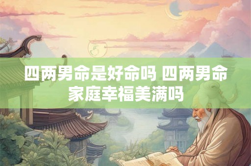 四两男命是好命吗 四两男命家庭幸福美满吗