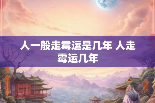 人一般走霉运是几年 人走霉运几年 人一般走霉运是几年 人走霉运几年