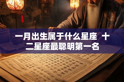 一月出生属于什么星座  十二星座最聪明第一名