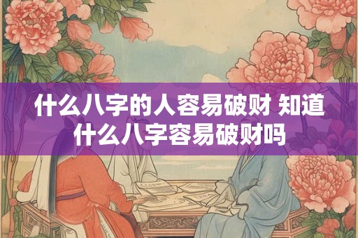 什么八字的人容易破财 知道什么八字容易破财吗