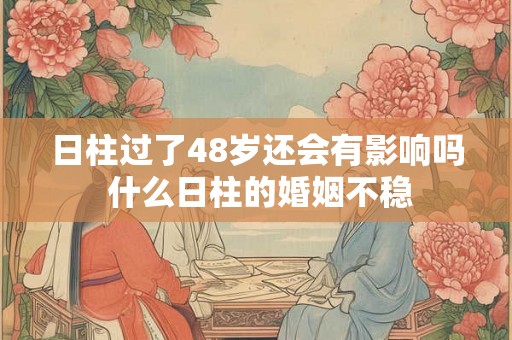 日柱过了48岁还会有影响吗 什么日柱的婚姻不稳