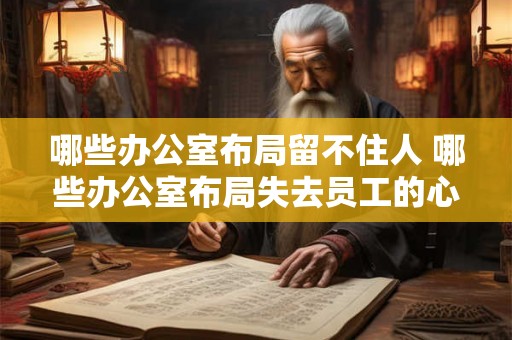 哪些办公室布局留不住人 哪些办公室布局失去员工的心 哪些办公室布局留不住人 哪些办公室布局失去员工的心