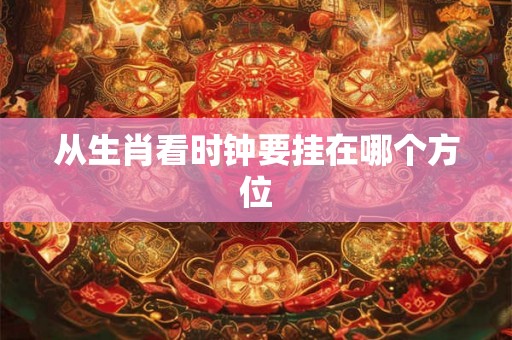 从生肖看时钟要挂在哪个方位