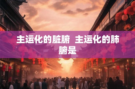 主运化的脏腑  主运化的肺腑是