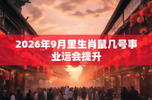 2026年9月里生肖鼠几号事业运会提升