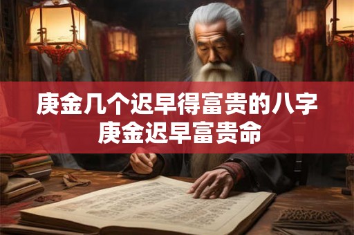 庚金几个迟早得富贵的八字 庚金迟早富贵命