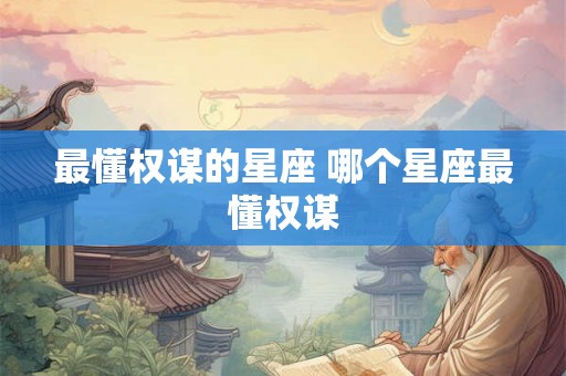 最懂权谋的星座 哪个星座最懂权谋