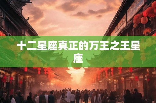十二星座真正的万王之王星座