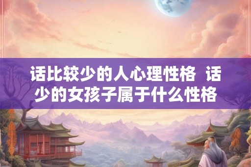 话比较少的人心理性格  话少的女孩子属于什么性格
