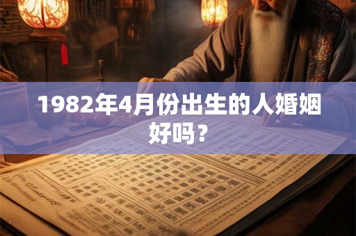 1982年4月份出生的人婚姻好吗？