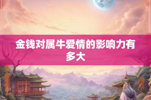 金钱对属牛爱情的影响力有多大