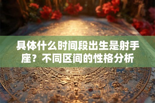 具体什么时间段出生是射手座?不同区间的性格分析 具体什么时间段出生是射手座?不同区间的性格分析