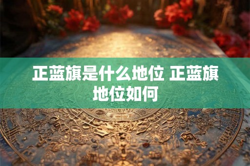 正蓝旗是什么地位 正蓝旗地位如何