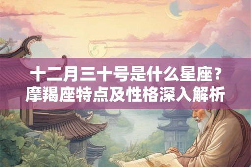 十二月三十号是什么星座？摩羯座特点及性格深入解析