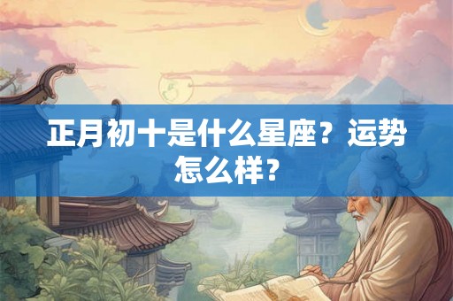 正月初十是什么星座？运势怎么样？