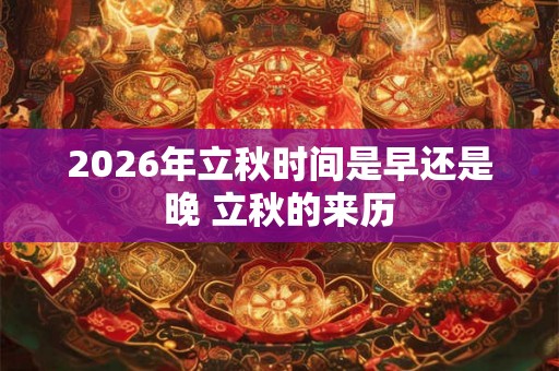 2026年立秋时间是早还是晚 立秋的来历