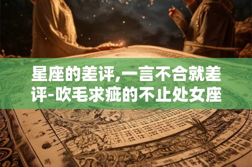 星座的差评,一言不合就差评-吹毛求疵的不止处女座？