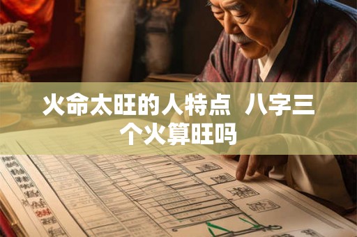 火命太旺的人特点  八字三个火算旺吗