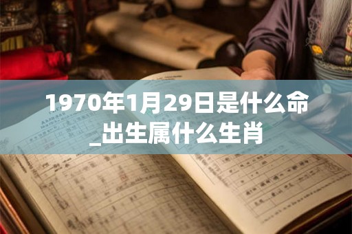 1970年1月29日是什么命_出生属什么生肖