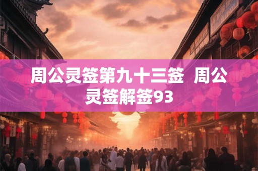 周公灵签第九十三签 周公灵签解签93 周公灵签第九十三签 周公灵签解签93