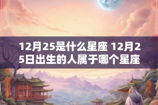 12月25是什么星座 12月25日出生的人属于哪个星座
