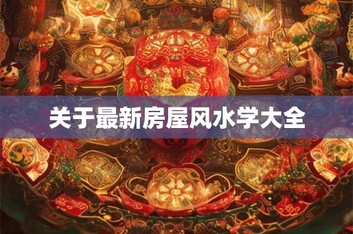关于最新房屋风水学大全