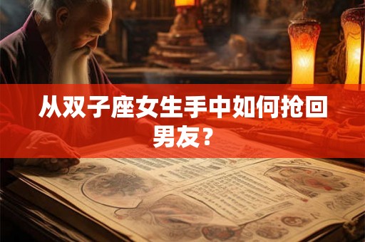从双子座女生手中如何抢回男友？