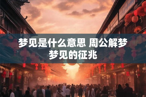 梦见是什么意思 周公解梦梦见的征兆 梦见是什么意思 周公解梦梦见的征兆
