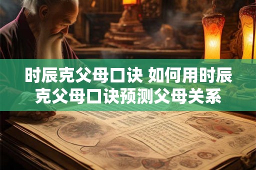 时辰克父母口诀 如何用时辰克父母口诀预测父母关系 时辰克父母口诀 如何用时辰克父母口诀预测父母关系