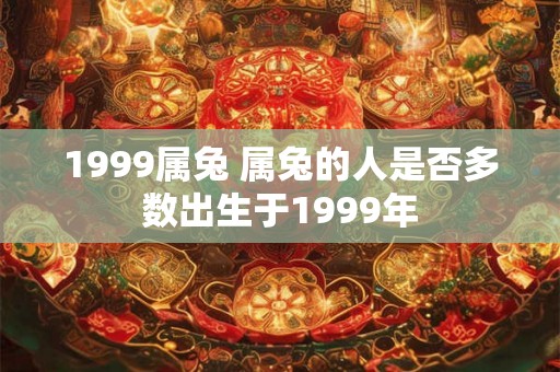 1999属兔 属兔的人是否多数出生于1999年