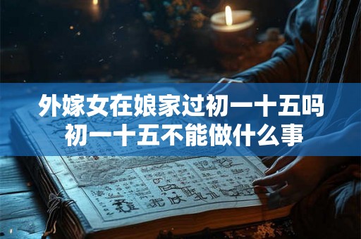 外嫁女在娘家过初一十五吗 初一十五不能做什么事
