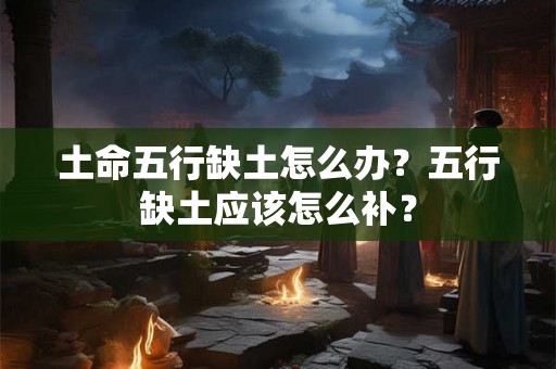 土命五行缺土怎么办？五行缺土应该怎么补？