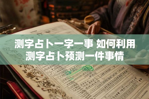 测字占卜一字一事 如何利用测字占卜预测一件事情