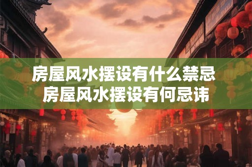 房屋风水摆设有什么禁忌 房屋风水摆设有何忌讳