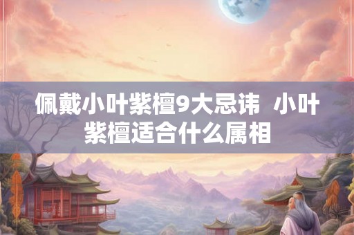 佩戴小叶紫檀9大忌讳  小叶紫檀适合什么属相